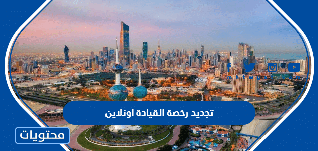 شرح تجديد رخصة القيادة اونلاين في الكويت 2024