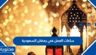 ساعات العمل في رمضان السعودية 1443