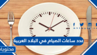 عدد ساعات الصيام في البلاد العربية رمضان 2025