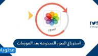 استرجاع الصور المحذوفة بعد الفورمات للايفون والاندرويد بالخطوات