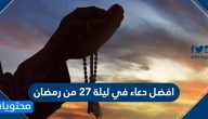 افضل دعاء في ليلة 27 من رمضان 1446 / 2025