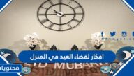 افكار لقضاء العيد في المنزل
