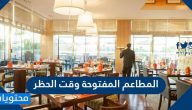 المطاعم المفتوحه وقت الحظر .. اوقات عمل المطاعم في الحظر