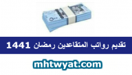 تقديم رواتب المتقاعدين رمضان 1441 .. زيادة رواتب المتقاعدين 1441