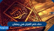 دعاء ختم القران في رمضان بالنص الثابت عن الرسول مكتوب