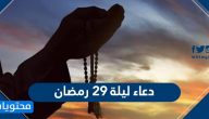 دعاء ليلة 29 رمضان 2025 مكتوب .. ادعية اليوم 29 التاسع والعشرون من رمضان