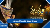 عبارات تهنئة بالعيد للأصدقاء