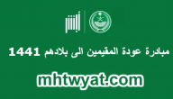مبادرة عودة المقيمين الى بلادهم بالتفصيل 1441