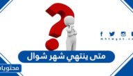 متى ينتهي شهر شوال