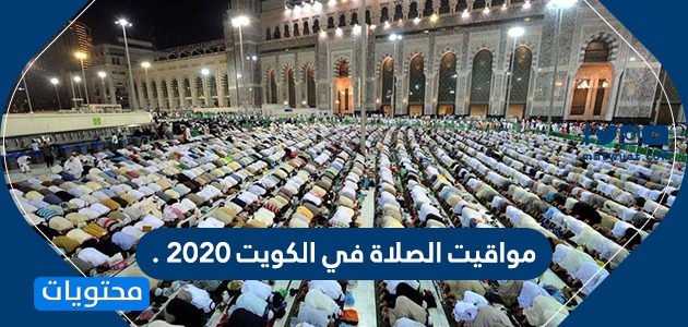 مواقيت الصلاة في الكويت 2020 .. موعد عيد الفطر في الكويت 2020