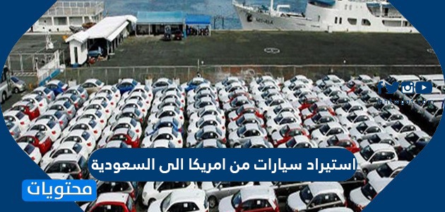 استيراد سيارات من امريكا الى السعودية