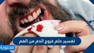 تفسير حلم خروج الدم من الفم