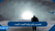 تفسير حلم زيارة الميت للبيت