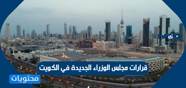 قرارات مجلس الوزاراء الجديدة في الكويت