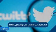 كيف اعرف من يتابعني في تويتر بدون اضافه