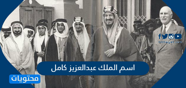 اسم الملك عبدالعزيز كامل وأهم المعلومات عنه موقع محتويات