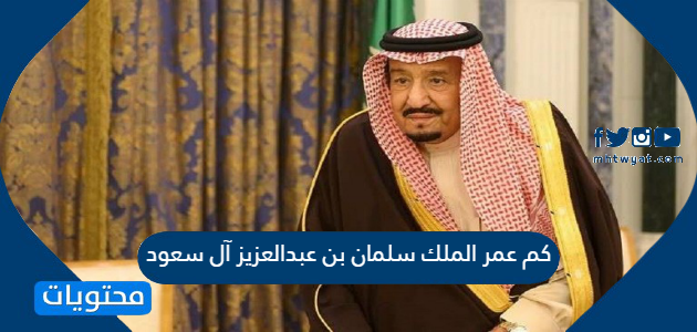 كم عمر الملك سلمان بن عبدالعزيز آل سعود موقع محتويات