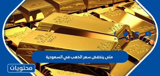 متى ينخفض سعر الذهب في السعودية 2022