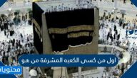 اول من كسى الكعبه المشرفة من هو