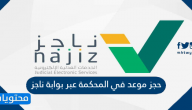 حجز موعد في المحكمة عبر بوابة ناجز najiz.sa