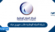 شركة المياه الوطنية طلب صهريج مياه بالخطوات
