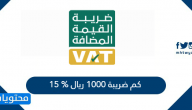 كم ضريبة ١٠٠٠ ريال ١٥٪