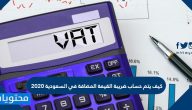 كيف يتم حساب ضريبة القيمة المضافة في السعودية 2020