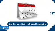 ما هو عدد الاشهر التي تحتوي على 28 يوم