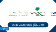 متى تطلع نتيجة فحص كورونا السعودية