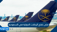 متى تفتح الرحلات الدولية في السعوديه وتفاصيل مبادرة عودة