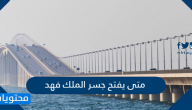 متى يفتح جسر الملك فهد 