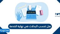 هل تحسب البدلات في نهاية الخدمة