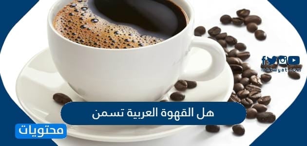 ارتفاع للتفاعل إدمان  هل القهوة العربية تسمن ام تساعد على انقاص الوزن - موقع محتويات