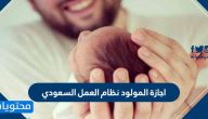 اجازة المولود نظام العمل السعودي كم مدتها وكيف تحتسب