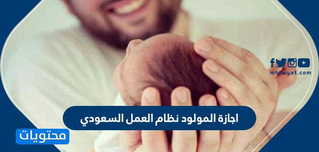 اجازة المولود نظام العمل السعودي كم مدتها وكيف تحتسب