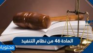 المادة 46 من نظام التنفيذ .. تفاصيل المادة 46 و88 من نظام التنفيذ