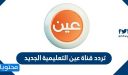 تردد قناة عين التعليمية الجديد 2025 على نايل سات وعرب سات