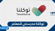 توكلنا مدرستي للمعلم .. خطوات توكلنا لتسجيل دخول المعلم في منصة مدرستي