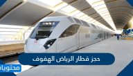 حجز قطار الرياض الهفوف .. شراء التذاكر ومحطات القطار