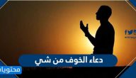 دعاء الخوف من شي .. ادعية للتخلص من الخوف والقلق