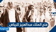 فتح الملك عبدالعزيز للرياض .. متى تم فتح الرياض