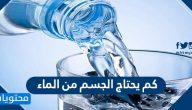 كم يحتاج الجسم من الماء