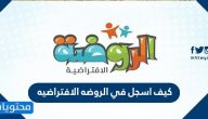 كيف اسجل في الروضه الافتراضيه للتعليم عن بعد مرحلة رياض الأطفال