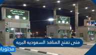 متى تفتح المنافذ السعوديه البريه