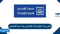 متى يبدا دوام بنك الراجحي بعد عيد الاضحى