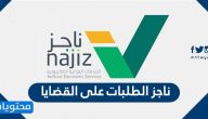 ناجز الطلبات على القضايا .. رابط خدمة ناجز الالكترونية