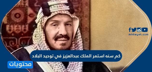 كم سنة استمر الملك عبدالعزيز في توحيد البلاد توحيد المملكة العربية السعودية موقع محتويات