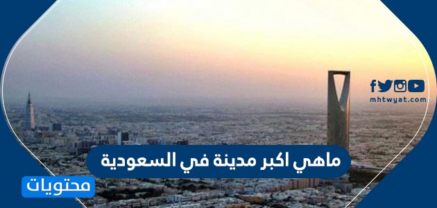 ما هي أكبر مدن السعودية من حيث المساحة والسكان؟