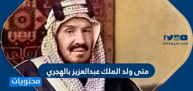 متى ولد الملك عبدالعزيز بالهجري موقع محتويات