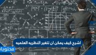 اشرح كيف يمكن ان تتغير النظريه العلميه